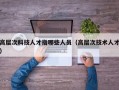 高层次科技人才指哪些人员（高层次技术人才）