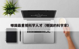 哪国最重视科学人才（哪国的科学家）