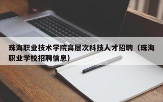 珠海职业技术学院高层次科技人才招聘（珠海职业学校招聘信息）