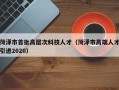菏泽市首批高层次科技人才（菏泽市高端人才引进2020）