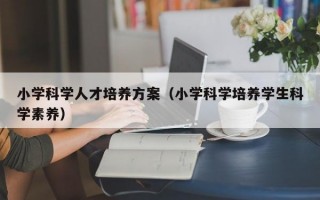 小学科学人才培养方案（小学科学培养学生科学素养）