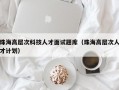 珠海高层次科技人才面试题库（珠海高层次人才计划）