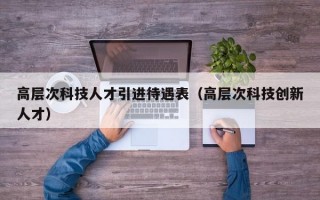 高层次科技人才引进待遇表（高层次科技创新人才）