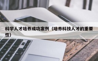 科学人才培养成功案例（培养科技人才的重要性）