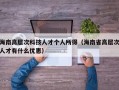 海南高层次科技人才个人所得（海南省高层次人才有什么优惠）