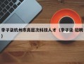 李子柒杭州市高层次科技人才（李子柒 招聘）