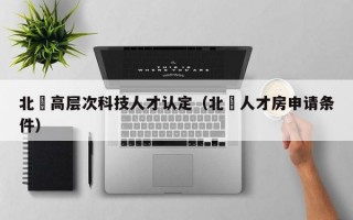 北滘高层次科技人才认定（北滘人才房申请条件）