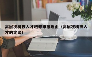 高层次科技人才培养申报理由（高层次科技人才的定义）