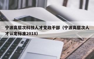 宁波高层次科技人才党政干部（宁波高层次人才认定标准2018）