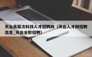 天台高层次科技人才招聘网（天台人才网招聘信息_天台全职招聘）