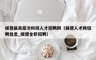 绥德县高层次科技人才招聘网（绥德人才网招聘信息_绥德全职招聘）