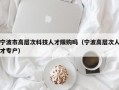 宁波市高层次科技人才限购吗（宁波高层次人才专户）