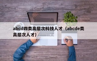 abcd四类高层次科技人才（abcde类高层次人才）