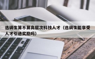 选调生算不算高层次科技人才（选调生能享受人才引进奖励吗）