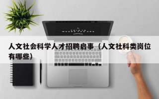 人文社会科学人才招聘启事（人文社科类岗位有哪些）