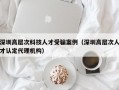 深圳高层次科技人才受骗案例（深圳高层次人才认定代理机构）