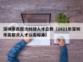 深圳市高层次科技人才总数（2021年深圳市高层次人才认定标准）