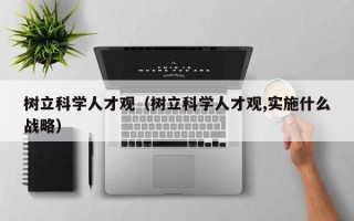 树立科学人才观（树立科学人才观,实施什么战略）