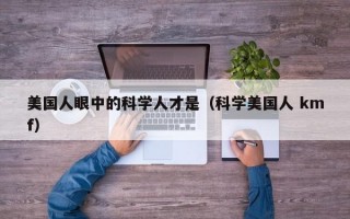美国人眼中的科学人才是（科学美国人 kmf）