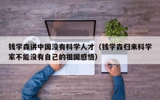 钱学森讲中国没有科学人才（钱学森归来科学家不能没有自己的祖国感悟）