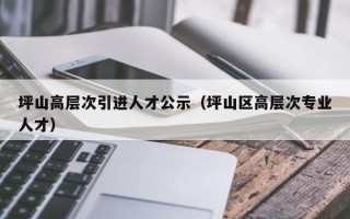 坪山高层次引进人才公示（坪山区高层次专业人才）