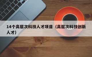 14个高层次科技人才项目（高层次科技创新人才）