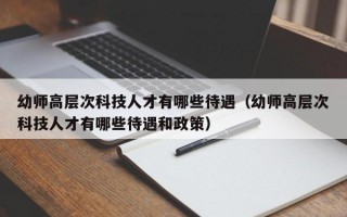 幼师高层次科技人才有哪些待遇（幼师高层次科技人才有哪些待遇和政策）