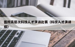 医院高层次科技人才演讲比赛（科技人才演讲稿）