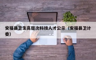 安福县卫生高层次科技人才公示（安福县卫计委）
