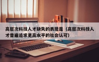高层次科技人才缺失的表现是（高层次科技人才普遍追求更高水平的社会认可）