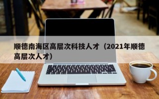 顺德南海区高层次科技人才（2021年顺德高层次人才）