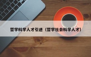 哲学科学人才引进（哲学社会科学人才）