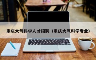 重庆大气科学人才招聘（重庆大气科学专业）