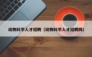动物科学人才招聘（动物科学人才招聘网）
