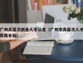 广州高层次创业人才认定（广州市高层次人才奖励补贴）