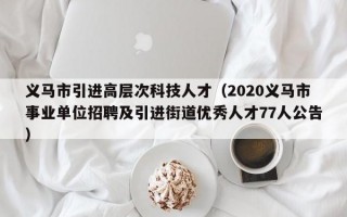 义马市引进高层次科技人才（2020义马市事业单位招聘及引进街道优秀人才77人公告）