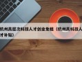 杭州高层次科技人才创业免租（杭州高科技人才补贴）
