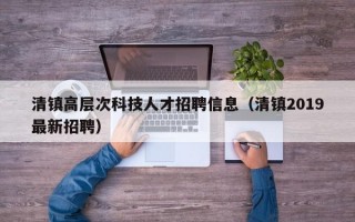 清镇高层次科技人才招聘信息(清镇2019最新招聘) 清镇高层次科技人才招聘信息(清镇2019最新招聘)