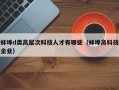 蚌埠d类高层次科技人才有哪些（蚌埠高科技企业）