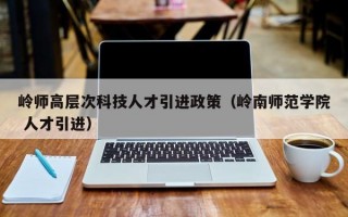 岭师高层次科技人才引进政策（岭南师范学院 人才引进）
