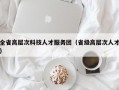 全省高层次科技人才服务团（省级高层次人才）