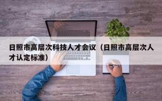 日照市高层次科技人才会议（日照市高层次人才认定标准）