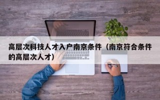 高层次科技人才入户南京条件（南京符合条件的高层次人才）