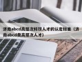 济南abcd高层次科技人才的认定标准（济南abcd类高层次人才）