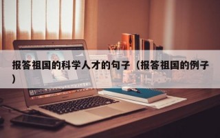 报答祖国的科学人才的句子（报答祖国的例子）