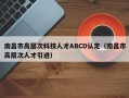 南昌市高层次科技人才ABCD认定（南昌市高层次人才引进）