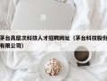 茅台高层次科技人才招聘网址（茅台科技股份有限公司）