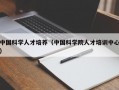 中国科学人才培养（中国科学院人才培训中心）