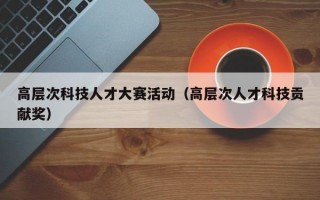 高层次科技人才大赛活动（高层次人才科技贡献奖）