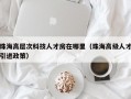 珠海高层次科技人才房在哪里（珠海高级人才引进政策）